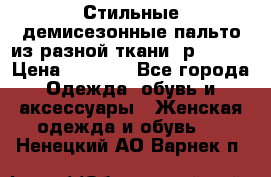    Стильные демисезонные пальто из разной ткани ,р 44-60 › Цена ­ 5 000 - Все города Одежда, обувь и аксессуары » Женская одежда и обувь   . Ненецкий АО,Варнек п.